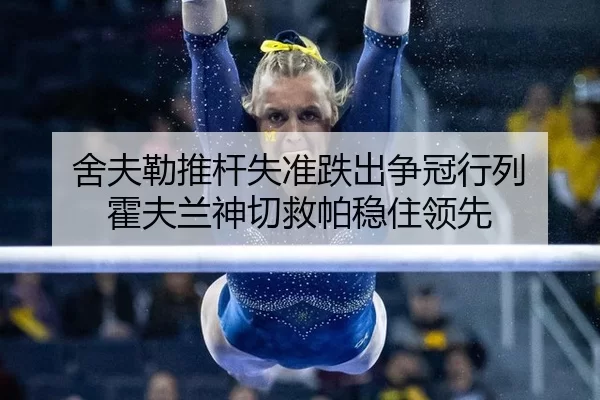 舍夫勒推杆失准跌出争冠行列 霍夫兰神切救帕稳住领先